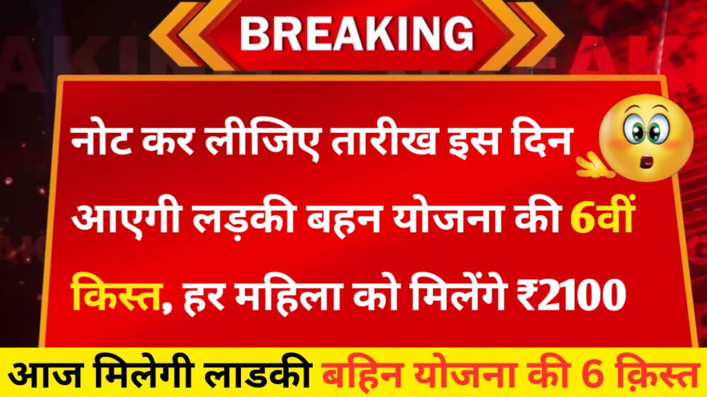 Ladki Bahin Yojana 6th installment Date 2025– सभी महिलाओं को इस दिन जारी होगी लड़की बहिन योजना की 6वीं किस्त मिलेगे ₹2100